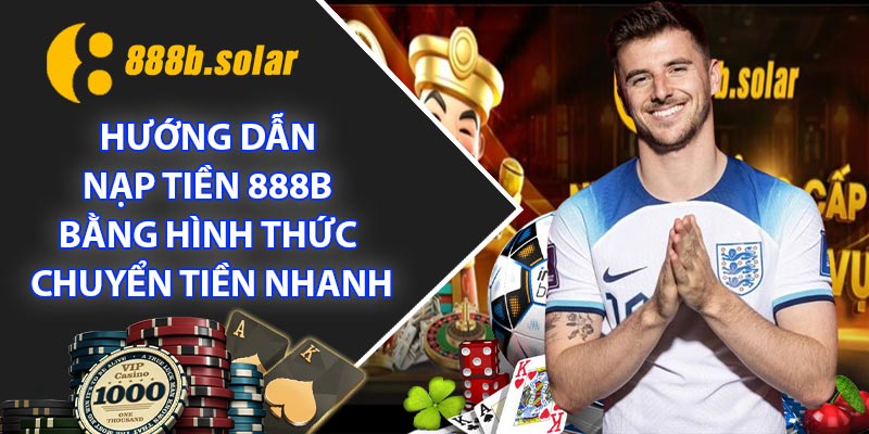 Hướng dẫn Nạp Tiền 888B bằng hình thức chuyển tiền nhanh