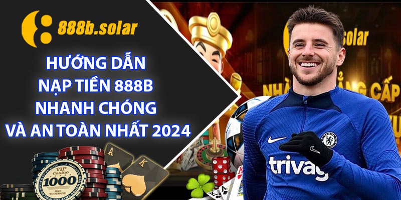 Hướng dẫn Nạp Tiền 888B nhanh chóng và an toàn nhất 2024