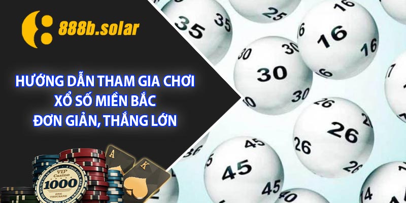 Hướng dẫn tham gia chơi xổ số miền Bắc đơn giản, thắng lớn